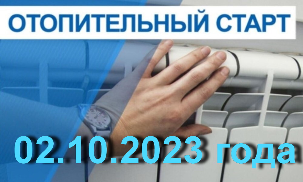 ДАТА НАЧАЛА ОТОПИТЕЛЬНОГО СЕЗОНА 2023-2024 ГОДА – 02 ОКТЯБРЯ 2023 ГОДА.