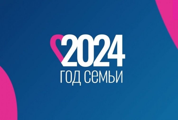 2024 ГОД ОБЪЯВЛЕН ПРЕЗИДЕНТОМ РОССИЙСКОЙ ФЕДЕРАЦИИ ГОДОМ СЕМЬИ.